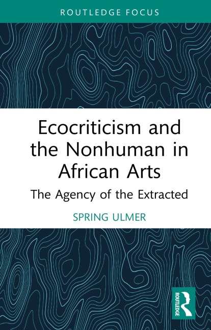 Ecocriticism and the Nonhuman in African Arts - Spring Ulmer