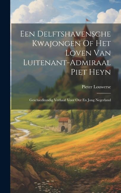 Een Delftshavensche Kwajongen Of Het Loven Van Luitenant-admiraal Piet Heyn: Geschiedkundig Verhaal Voor Our En Jong Negerland - Pieter Louwerse
