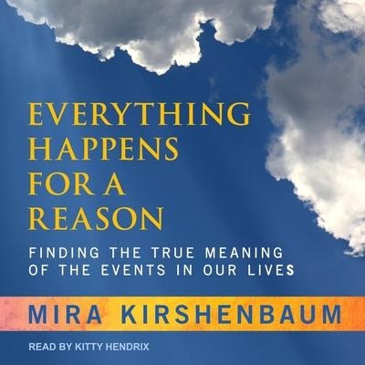 Everything Happens for a Reason Lib/E: Finding the True Meaning of the Events in Our Lives - Mira Kirshenbaum
