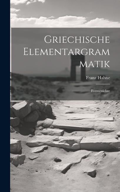 Griechische Elementargrammatik: Formenlehre - Franz Hahne