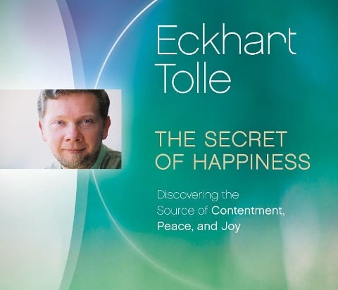 The Secret of Happiness: Discovering the Source of Contentment, Peace, and Joy - Eckhart Tolle