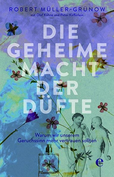 Die geheime Macht der Düfte - Robert Müller-Grünow, Olaf Köhne, Peter Käfferlein
