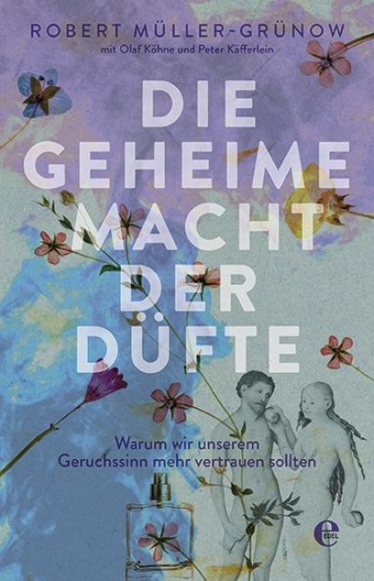 Die geheime Macht der Düfte - Robert Müller-Grünow, Olaf Köhne, Peter Käfferlein