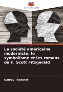Cover-Bild zum Titel 'La société américaine moderniste, le symbolisme et les romans de F. Scott Fitzgerald' von 'Gaurav Thakarar'