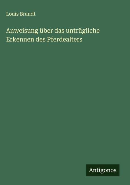 Anweisung über das untrügliche Erkennen des Pferdealters - Louis Brandt