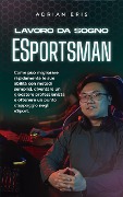Cover-Bild zum Titel 'Lavoro da sogno ESportsman: Come può migliorare rapidamente le sue abilità con metodi semplici, diventare un giocatore professionista e ottenere un punto d'appoggio negli eSport.' von 'Adrian Eris'