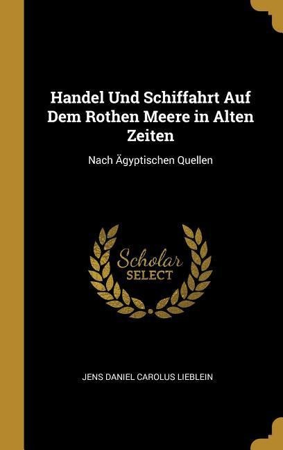 Handel Und Schiffahrt Auf Dem Rothen Meere in Alten Zeiten: Nach Ägyptischen Quellen - Jens Daniel Carolus Lieblein