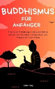 Cover-Bild zum Titel 'Buddhismus für Anfänger Eine kurze Einführung in die wesentlichen Lehren, Zen-Praktiken, Achtsamkeit und Integration in den Alltag' von 'Asher Ling'