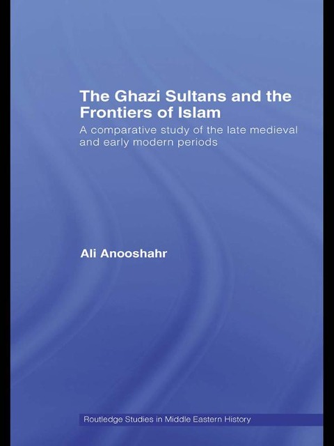 The Ghazi Sultans and the Frontiers of Islam - Ali Anooshahr