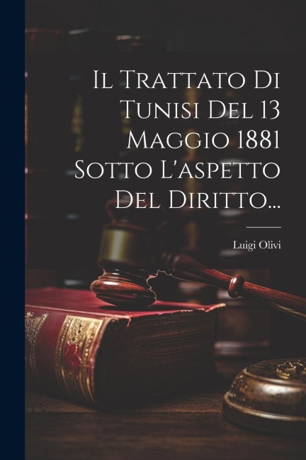 Il Trattato Di Tunisi Del 13 Maggio 1881 Sotto L'aspetto Del Diritto... - Luigi Olivi