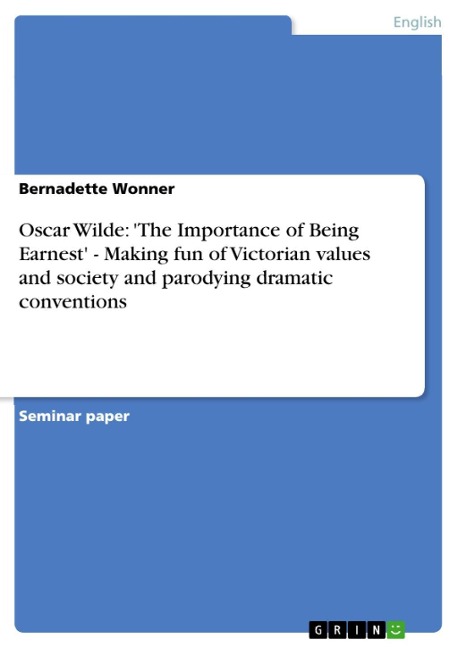 Oscar Wilde: 'The Importance of Being Earnest' - Making fun of Victorian values and society and parodying dramatic conventions - Bernadette Wonner