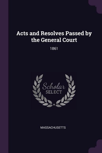 Acts and Resolves Passed by the General Court - Massachusetts Massachusetts