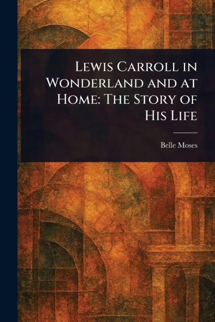 Lewis Carroll in Wonderland and at Home - Belle Moses