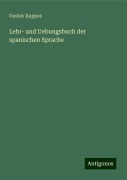 Lehr- und Uebungsbuch der spanischen Sprache - Gustav Kappes