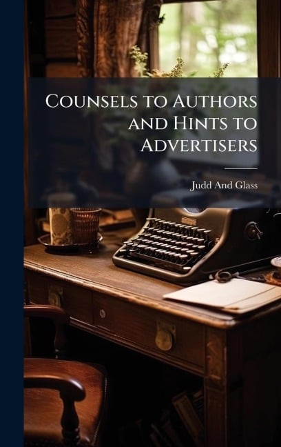 Counsels to Authors and Hints to Advertisers - Judd And Glass