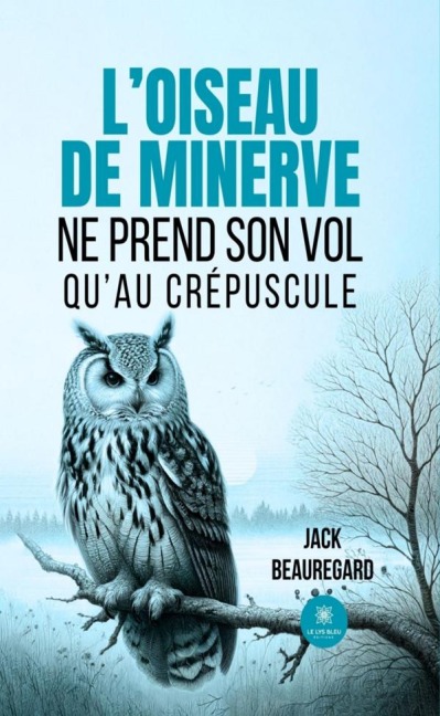 L'oiseau de minerve ne prend son vol qu'au crépuscule - Jack Beauregard