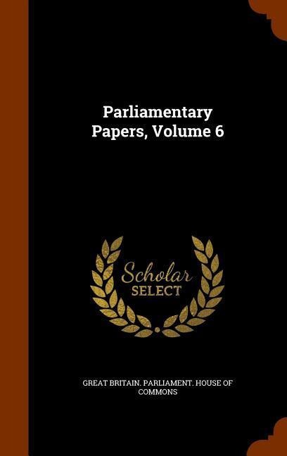 Parliamentary Papers, Volume 6 - 