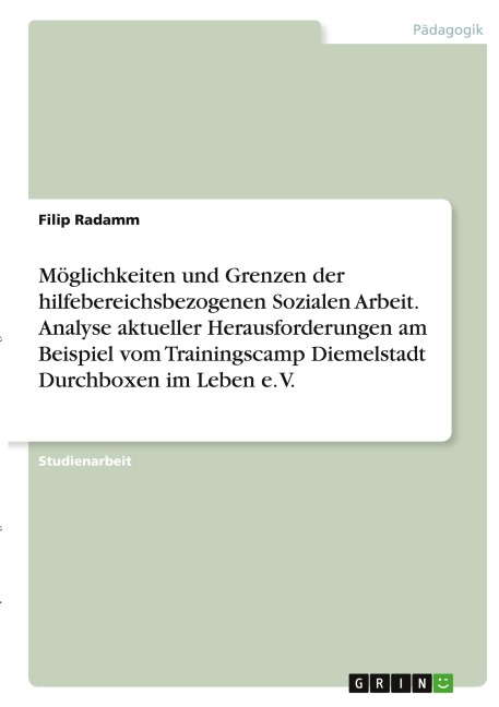 Möglichkeiten und Grenzen der hilfebereichsbezogenen Sozialen Arbeit. Analyse aktueller Herausforderungen am Beispiel vom Trainingscamp Diemelstadt Durchboxen im Leben e. V. - Filip Radamm