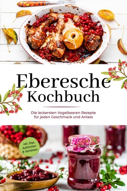 Eberesche Kochbuch: Die leckersten Vogelbeeren Rezepte für jeden Geschmack und Anlass - inkl. Dips, Aufstrichen & Getränken - Maria Langnitz