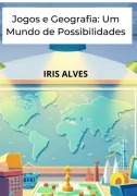 Jogos E Geografia Um Mundo De Possibilidades - Iris Alves