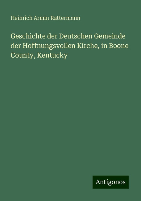 Geschichte der Deutschen Gemeinde der Hoffnungsvollen Kirche, in Boone County, Kentucky - Heinrich Armin Rattermann
