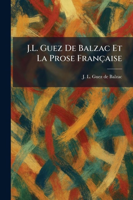 J.L. Guez de Balzac et la prose française - J L Guez de Balzac