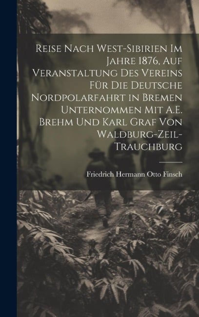 Reise Nach West-Sibirien Im Jahre 1876, Auf Veranstaltung Des Vereins Für Die Deutsche Nordpolarfahrt in Bremen Unternommen Mit A.E. Brehm Und Karl Graf Von Waldburg-Zeil-Trauchburg - Friedrich Hermann Otto Finsch