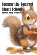 Sammy the Squirrel Starts School - Kelly Johnson, Kelly Johnson