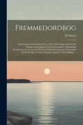 Cover-Bild zum Titel 'Fremmedordbog: Indeholdende En Samling (Circa 7000) Af De I Bøger, Blade, Det Daglige Omgangssprog Og Forretningslivet Almindeligst F' von 'M. Meyer'