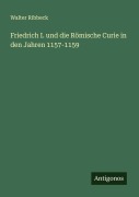 Cover-Bild zum Titel 'Friedrich I. und die Römische Curie in den Jahren 1157-1159' von 'Walter Ribbeck'