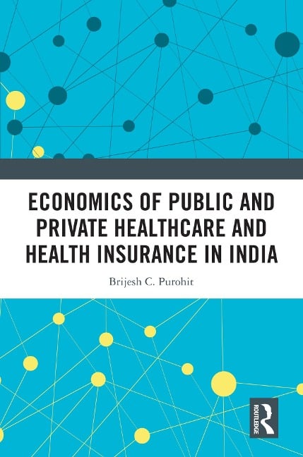 Economics of Public and Private Healthcare and Health Insurance in India - Brijesh C. Purohit