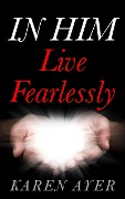 Cover-Bild zum Titel 'IN HIM Live Fearlessly' von 'Karen Ayer'