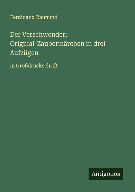 Der Verschwender; Original-Zaubermärchen in drei Aufzügen - Ferdinand Raimund