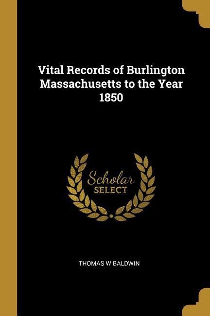 Vital Records of Burlington Massachusetts to the Year 1850 - Thomas W. Baldwin