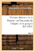 Cover-Bild zum Titel 'Histoire Littéraire de la France: Où l'On Traite de l'Origine Et Du Progrès Tome 3' von 'Congregation Saint-Maur'
