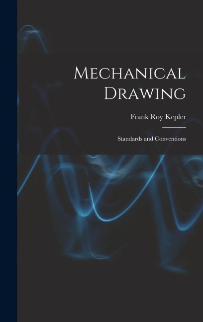 Mechanical Drawing; Standards and Conventions - Frank Roy Kepler