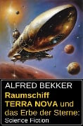 Raumschiff TERRA NOVA und das Erbe der Sterne: Science Fiction - Alfred Bekker