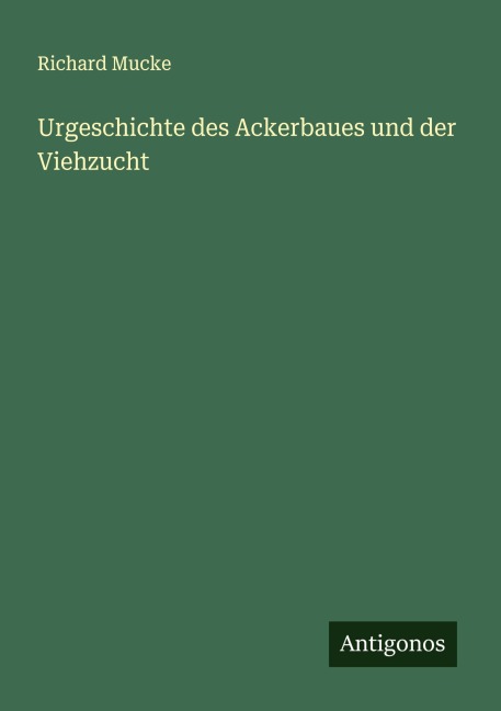 Urgeschichte des Ackerbaues und der Viehzucht - Richard Mucke
