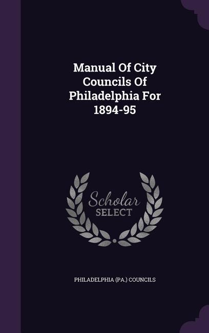 Manual Of City Councils Of Philadelphia For 1894-95 - Philadelphia (Pa ). Councils