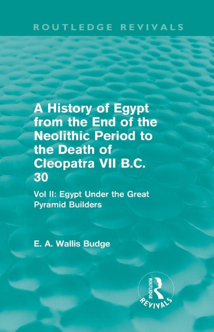 A History of Egypt from the End of the Neolithic Period to the Death of Cleopatra VII B.C. 30 (Routledge Revivals) - E. A. Budge