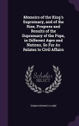 Cover-Bild zum Titel 'Memoirs of the King's Supremacy, and of the Rise, Progress and Results of the Supremacy of the Pope, in Different Ages and Nations, So Far As Relates to Civil Affairs' von 'Thomas Brooke Clarke'