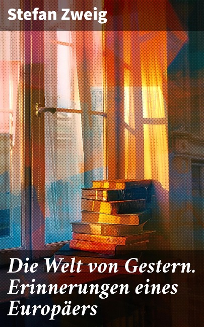 Die Welt von Gestern. Erinnerungen eines Europäers - Stefan Zweig
