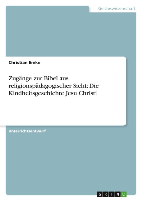 Zugänge zur Bibel aus religionspädagogischer Sicht: Die Kindheitsgeschichte Jesu Christi - Christian Emke