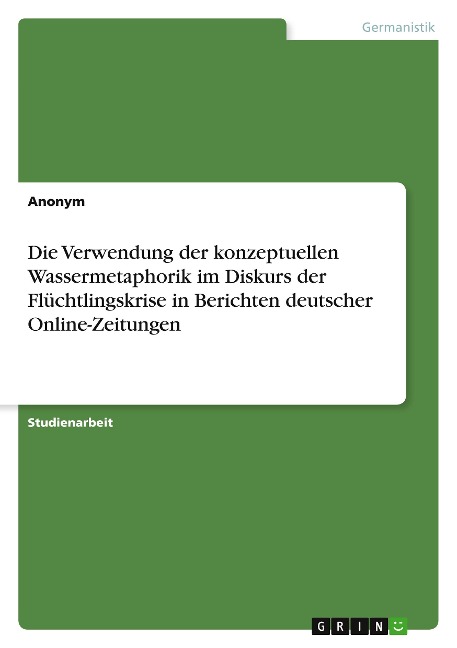 Die Verwendung der konzeptuellen Wassermetaphorik im Diskurs der Flüchtlingskrise in Berichten deutscher Online-Zeitungen - Anonymous