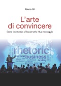 Cover-Bild zum Titel 'L' arte di convincere. Come trasmettere efficacemente il tuo messaggio' von 'Alberto Gil'
