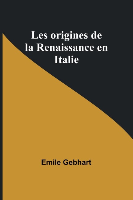 Les origines de la Renaissance en Italie - Emile Gebhart