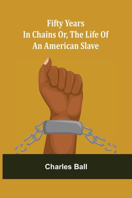 Fifty Years in Chains Or, the Life of an American Slave - Charles Ball
