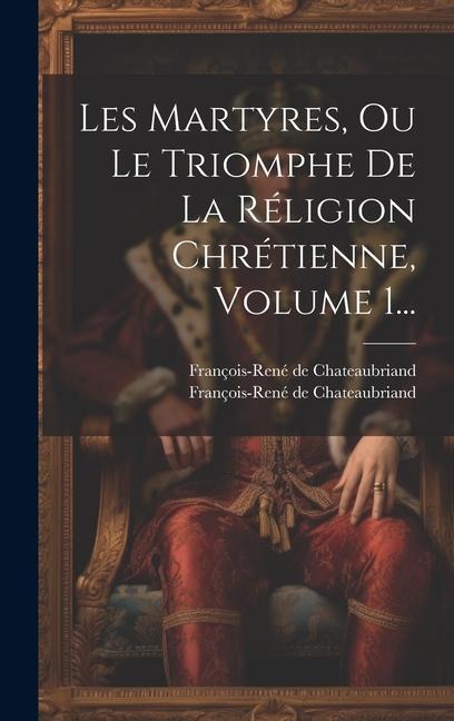 Les Martyres, Ou Le Triomphe De La Réligion Chrétienne, Volume 1... - François-René De Chateaubriand