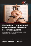 Cover-Bild zum Titel 'Simbolismo religioso nel cattolicesimo romano e nel kimbanguisme' von 'Abdon Malebe Mubwayele'
