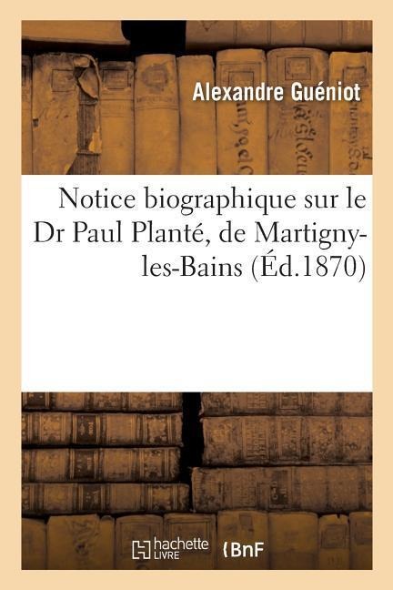 Notice Biographique Sur Le Dr Paul Planté, de Martigny-Les-Bains - Alexandre Guéniot